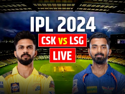 CSK vs LSG Live Score IPL 2024 Match 39th Lucknow Super Giants vs Chennai Super Kings Live Match MA Chidambaram Stadium in Chennai | CSK vs LSG Highlights: लखनऊ सुपर जायंट्स 6 विकेट से जीता, मार्कस स्टॉयनिस का तूफानी शतक