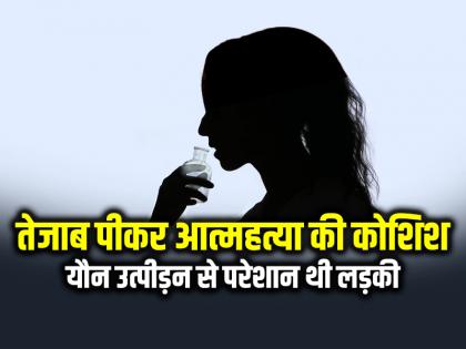 Girl Commit Suicide by Drinking Acid, Troubled By sexual Harassment | SHOCKING: तेजाब पीकर आत्महत्या की कोशिश, यौन उत्पीड़न से परेशान थी लड़की...