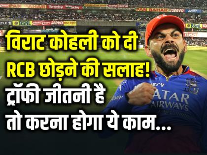 विराट कोहली को दी RCB छोड़ने की सलाह!, ट्रॉफी जीतनी है तो करना होगा ये काम...