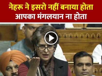 Priyanka Gandhi in Lok Sabha If Nehru not created ISRO, your Mangalyaan would not have existed | VIDEO: नेहरू ने इसरो नहीं बनाया होता आपका मंगलयान ना होता, लोकसभा में प्रियंका गांधी