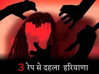 Haryana Panipat, Jind and Faridabad gang rape case in 48 hours, 2 dead | हरियाणा: 48 घंटे में 3 रेप से दहल गया पूरा प्रदेश, दो की मौत, एक का 'निर्भया' जैसा हाल