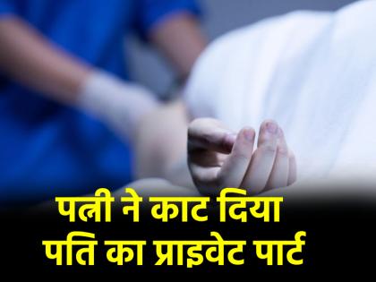 Vaishali district of Bihar wife cut off husband private part he died police arrested him | प्रेमी से बात करते हुए पति ने रंगे हाथों पकड़ा, गुस्से में पत्नी ने काट दिया प्राइवेट पार्ट; मौत