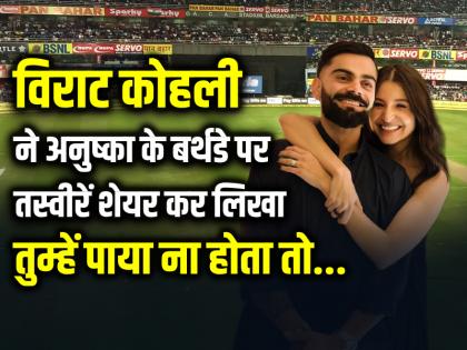 अनुष्का के बर्थडे पर विराट कोहली का रोमांटक अंदाज, तस्वीरें शेयर कर लिखा, तुम्हें पाया ना होता तो...